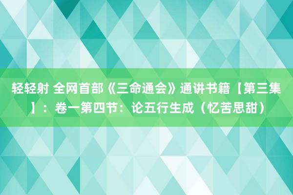 轻轻射 全网首部《三命通会》通讲书籍【第三集】：卷一第四节：论五行生成（忆苦思甜）