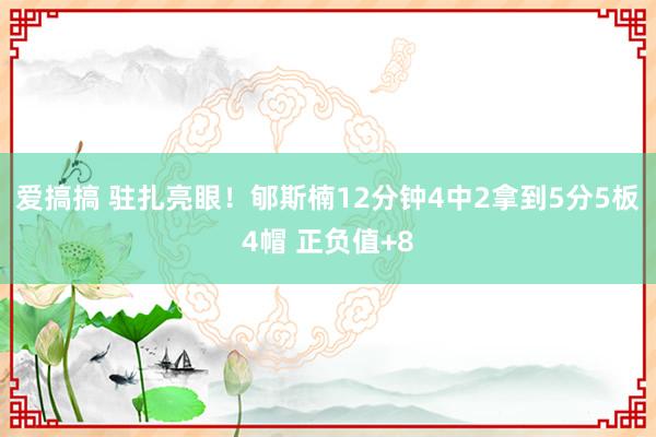 爱搞搞 驻扎亮眼！郇斯楠12分钟4中2拿到5分5板4帽 正负值+8