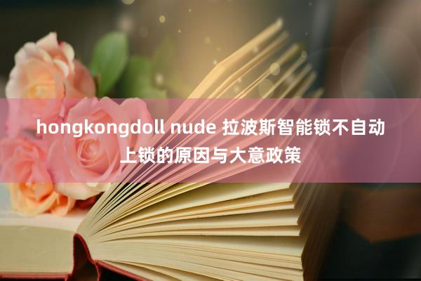 hongkongdoll nude 拉波斯智能锁不自动上锁的原因与大意政策