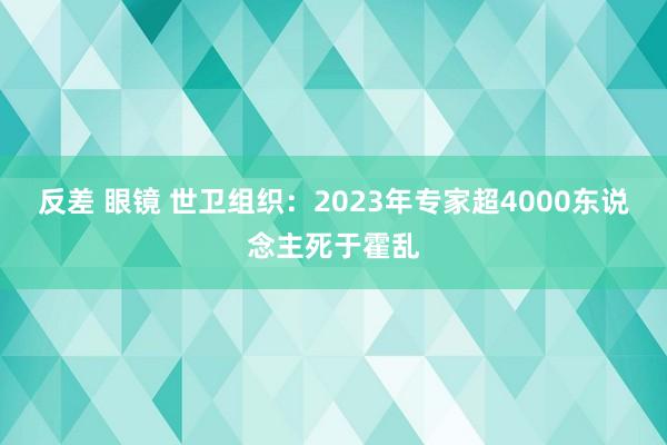 反差 眼镜 世卫组织：2023年专家超4000东说念主死于霍乱