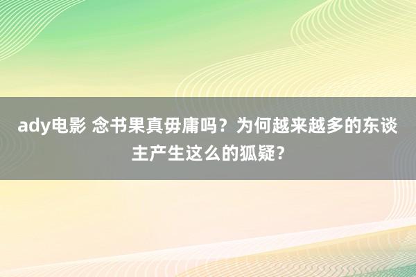 ady电影 念书果真毋庸吗？为何越来越多的东谈主产生这么的狐疑？