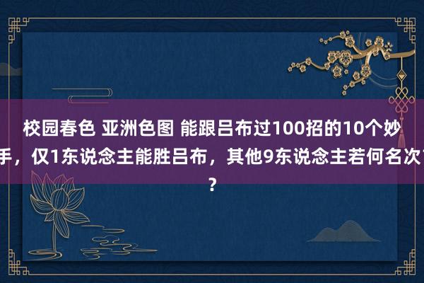 校园春色 亚洲色图 能跟吕布过100招的10个妙手，仅1东说念主能胜吕布，其他9东说念主若何名次？