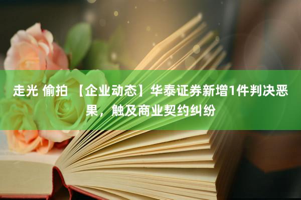 走光 偷拍 【企业动态】华泰证券新增1件判决恶果，<a href=