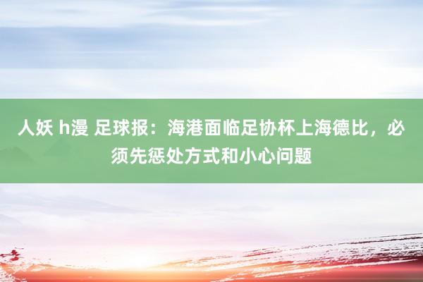 人妖 h漫 足球报：海港面临足协杯上海德比，必须先惩处方式和小心问题