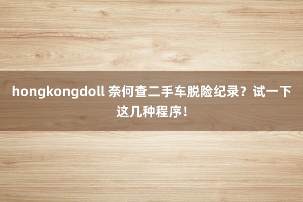 hongkongdoll 奈何查二手车脱险纪录？试一下这几种程序！