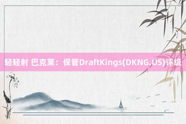 轻轻射 巴克莱：保管DraftKings(DKNG.US)评级