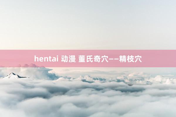 hentai 动漫 董氏奇穴——精枝穴