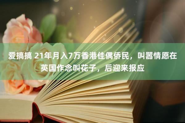 爱搞搞 21年月入7万香港佳偶侨民，叫嚣情愿在英国作念叫花子，后迎来报应