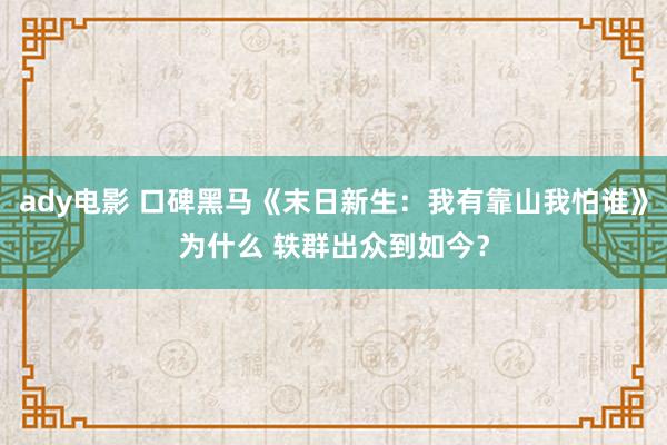 ady电影 口碑黑马《末日新生：我有靠山我怕谁》为什么 轶群出众到如今？