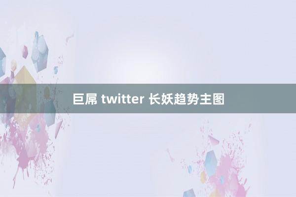 巨屌 twitter 长妖趋势主图