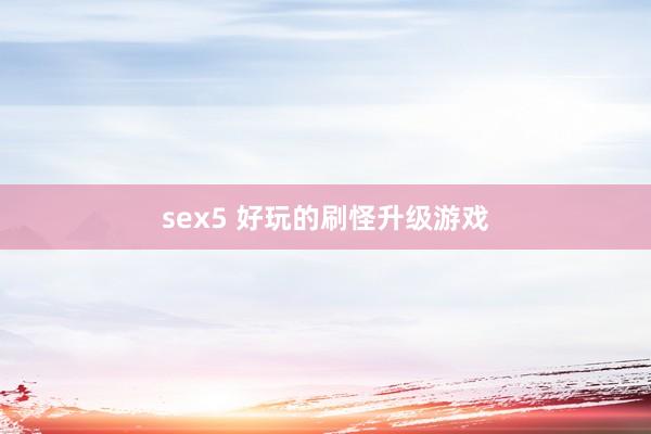 sex5 好玩的刷怪升级游戏