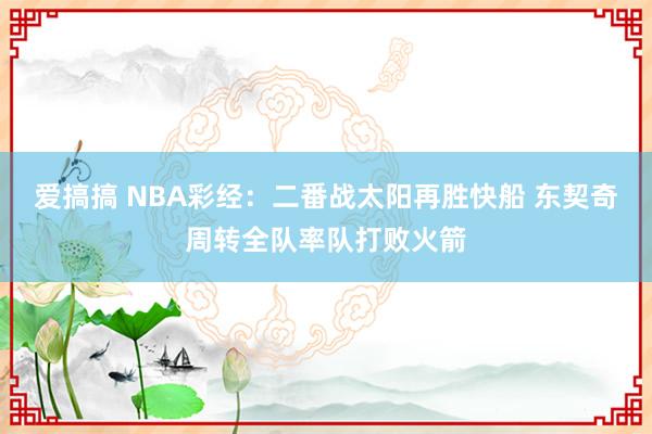 爱搞搞 NBA彩经：二番战太阳再胜快船 东契奇周转全队率队打败火箭