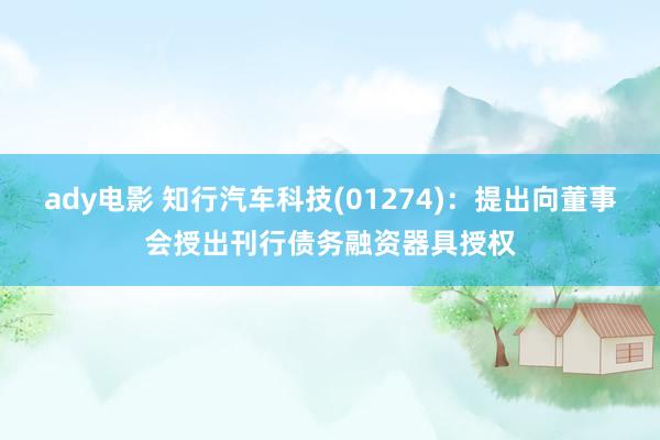 ady电影 知行汽车科技(01274)：提出向董事会授出刊行债务融资器具授权