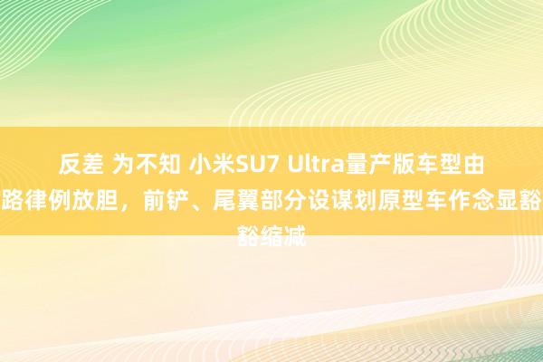 反差 为不知 小米SU7 Ultra量产版车型由于谈路律例放胆，前铲、尾翼部分设谋划原型车作念显豁缩减