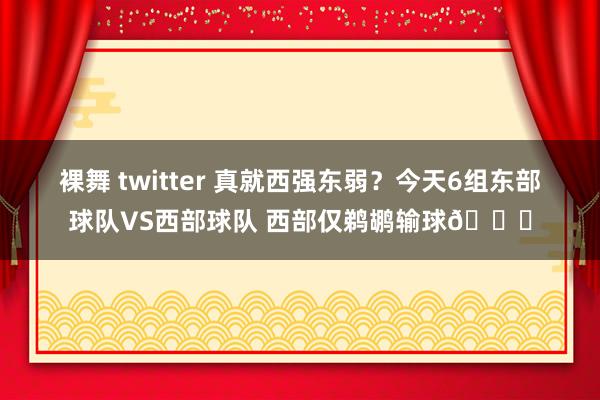 裸舞 twitter 真就西强东弱？今天6组东部球队VS西部球队 西部仅鹈鹕输球👀