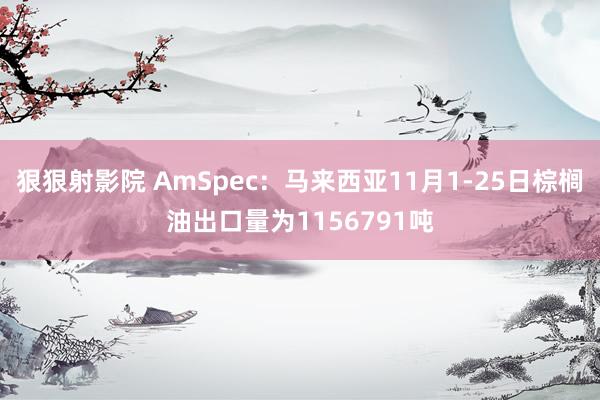 狠狠射影院 AmSpec：马来西亚11月1-25日棕榈油出口量为1156791吨