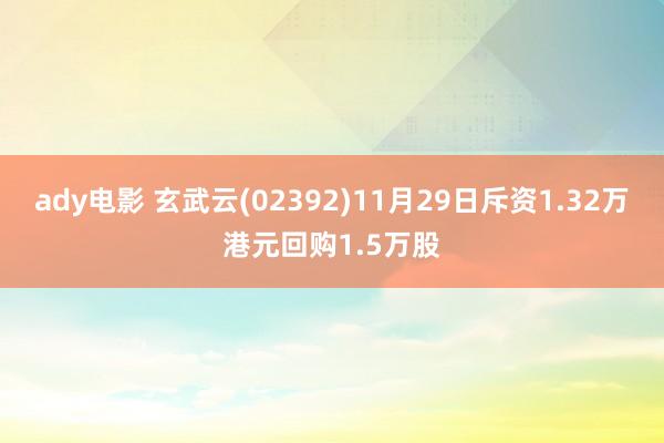 ady电影 玄武云(02392)11月29日斥资1.32万港元回购1.5万股