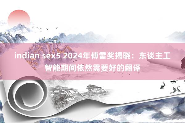 indian sex5 2024年傅雷奖揭晓：东谈主工智能期间依然需要好的翻译