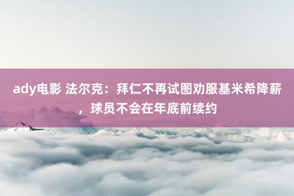 ady电影 法尔克：拜仁不再试图劝服基米希降薪，球员不会在年底前续约