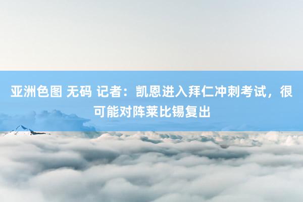 亚洲色图 无码 记者：凯恩进入拜仁冲刺考试，很可能对阵莱比锡复出