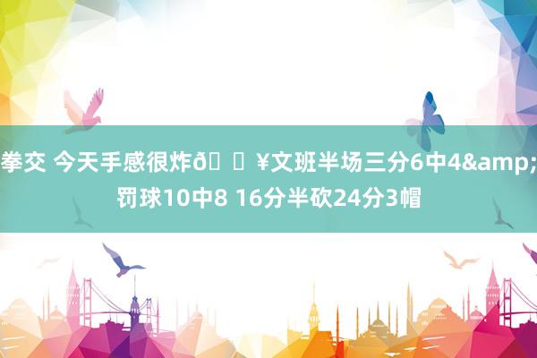 拳交 今天手感很炸💥文班半场三分6中4&罚球10中8 16分半砍24分3帽