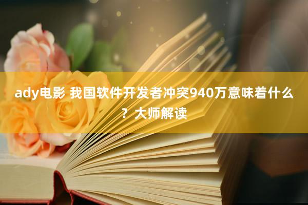 ady电影 我国软件开发者冲突940万意味着什么？大师解读