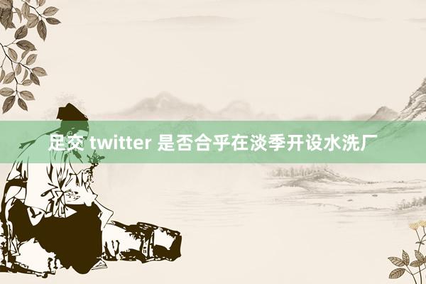 足交 twitter 是否合乎在淡季开设水洗厂