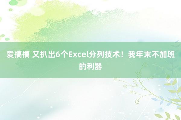 爱搞搞 又扒出6个Excel分列技术！我年末不加班的利器