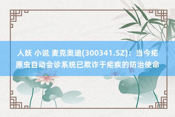 人妖 小说 麦克奥迪(300341.SZ)：当今疟原虫自动会诊系统已欺诈于疟疾的防治使命