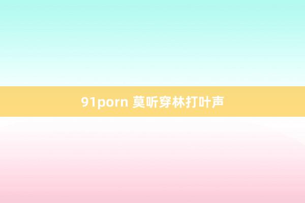 91porn 莫听穿林打叶声