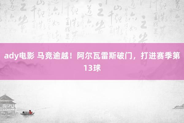 ady电影 马竞逾越！阿尔瓦雷斯破门，打进赛季第13球